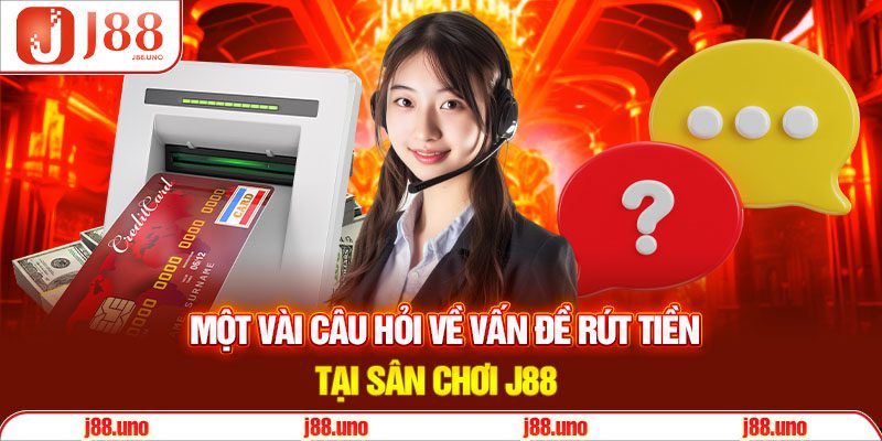 Một vài câu hỏi về vấn đề rút tiền tại sân chơi J88
